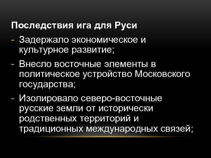 Последствия ига для Руси - Задержало экономическое и культурное развитие; - Внесло восточные элементы