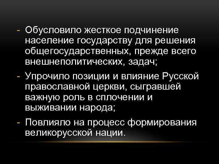 - Обусловило жесткое подчинение население государству для решения общегосударственных, прежде всего внешнеполитических, задач; -