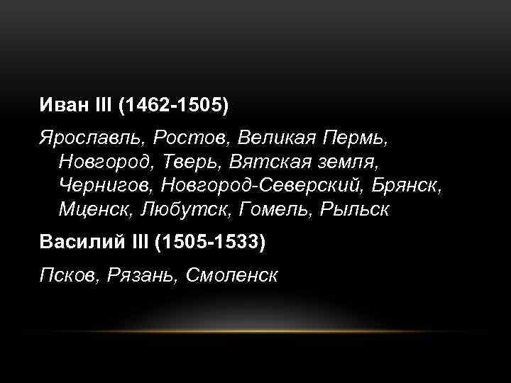 Иван III (1462 -1505) Ярославль, Ростов, Великая Пермь, Новгород, Тверь, Вятская земля, Чернигов, Новгород-Северский,