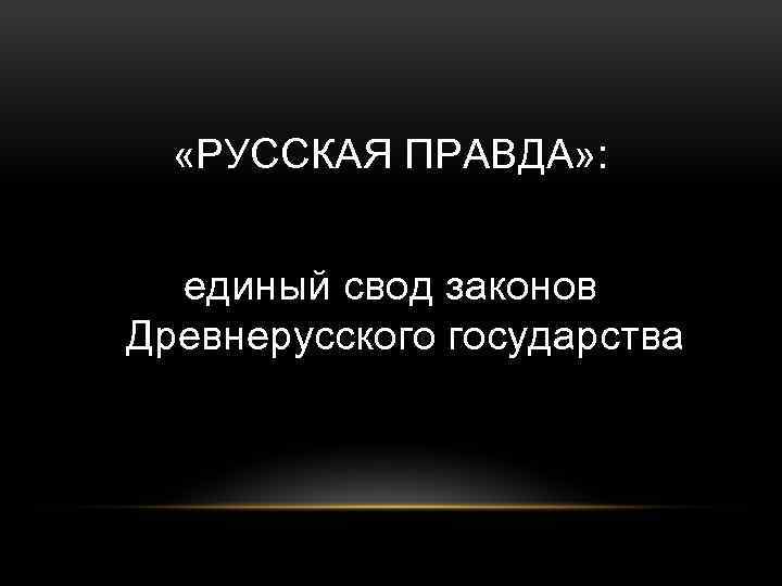  «РУССКАЯ ПРАВДА» : единый свод законов Древнерусского государства 