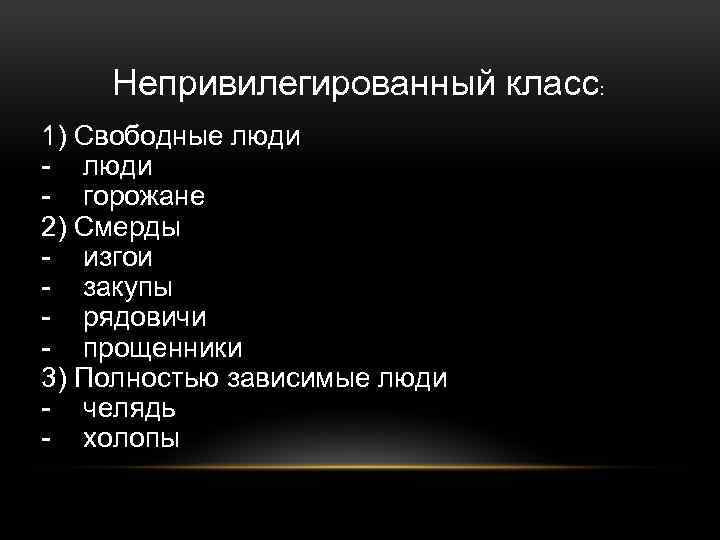 Непривилегированный класс: 1) Свободные люди - горожане 2) Смерды - изгои - закупы -