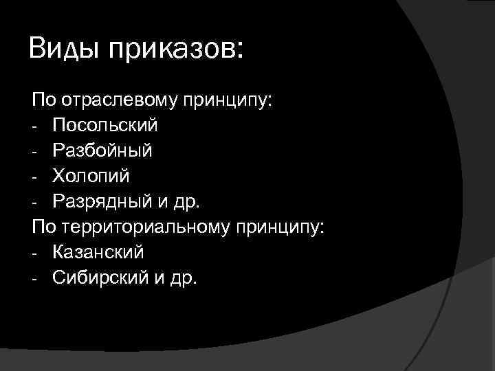 Виды приказов: По отраслевому принципу: - Посольский - Разбойный - Холопий - Разрядный и