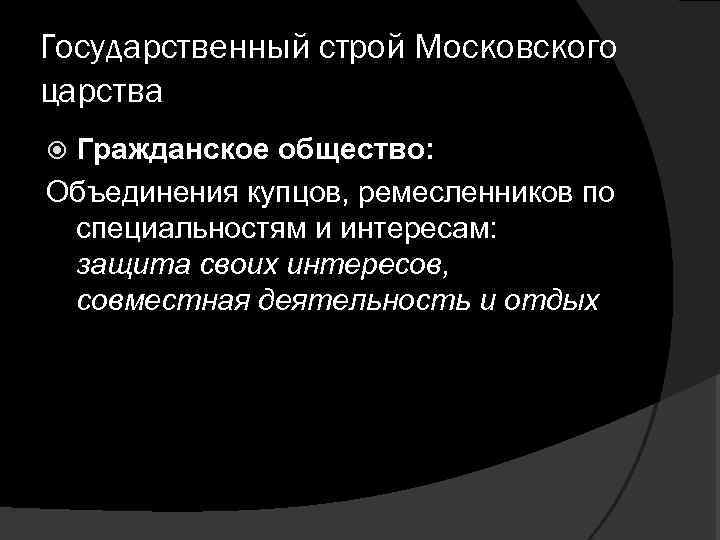 Государственный строй Московского царства Гражданское общество: Объединения купцов, ремесленников по специальностям и интересам: защита