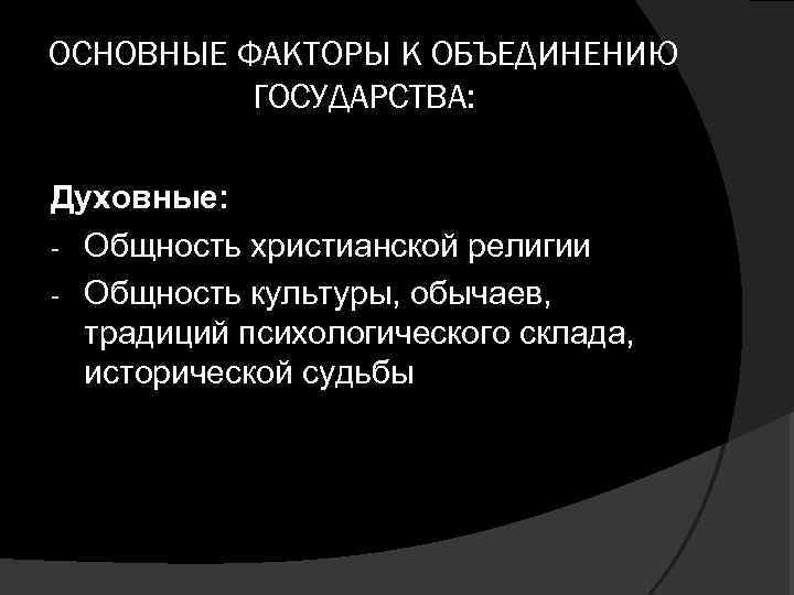 ОСНОВНЫЕ ФАКТОРЫ К ОБЪЕДИНЕНИЮ ГОСУДАРСТВА: Духовные: - Общность христианской религии - Общность культуры, обычаев,