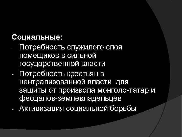 Социальные: - Потребность служилого слоя помещиков в сильной государственной власти - Потребность крестьян в