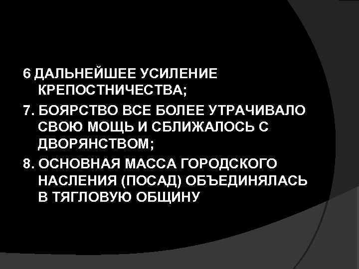 6 ДАЛЬНЕЙШЕЕ УСИЛЕНИЕ КРЕПОСТНИЧЕСТВА; 7. БОЯРСТВО ВСЕ БОЛЕЕ УТРАЧИВАЛО СВОЮ МОЩЬ И СБЛИЖАЛОСЬ С