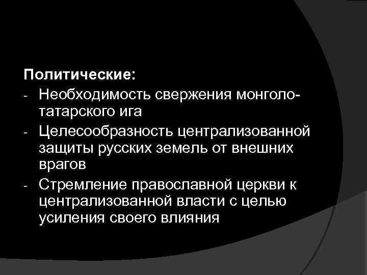 Политические: - Необходимость свержения монголотатарского ига - Целесообразность централизованной защиты русских земель от внешних