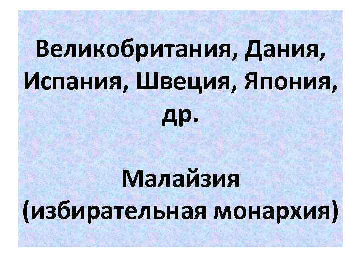 Великобритания, Дания, Испания, Швеция, Япония, др. Малайзия (избирательная монархия) 