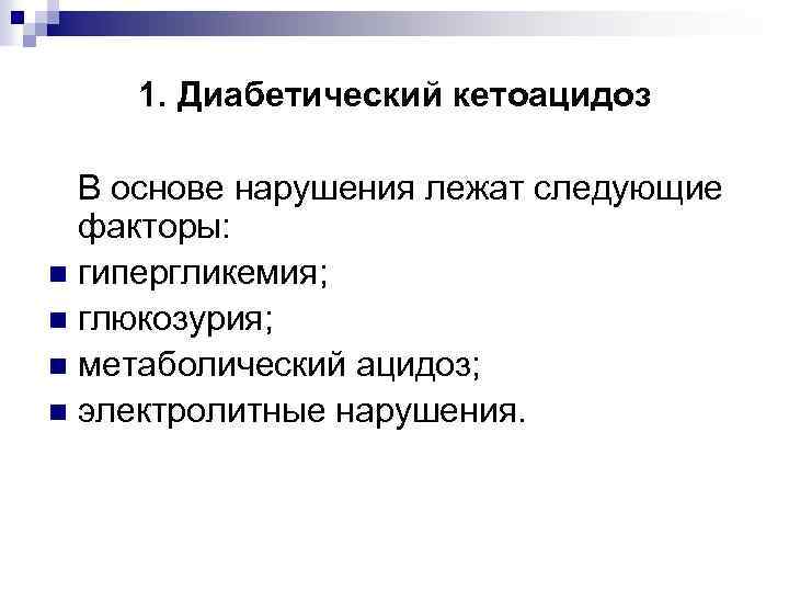 1. Диабетический кетоацидоз В основе нарушения лежат следующие факторы: n гипергликемия; n глюкозурия; n