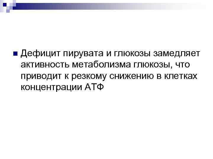 n Дефицит пирувата и глюкозы замедляет активность метаболизма глюкозы, что приводит к резкому снижению
