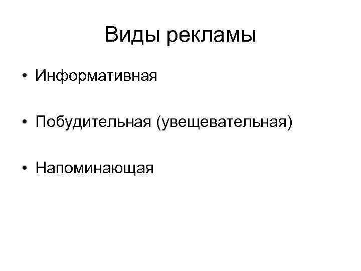 Виды рекламы • Информативная • Побудительная (увещевательная) • Напоминающая 