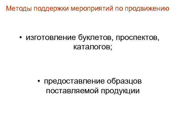 Методы поддержки мероприятий по продвижению • изготовление буклетов, проспектов, каталогов; • предоставление образцов поставляемой