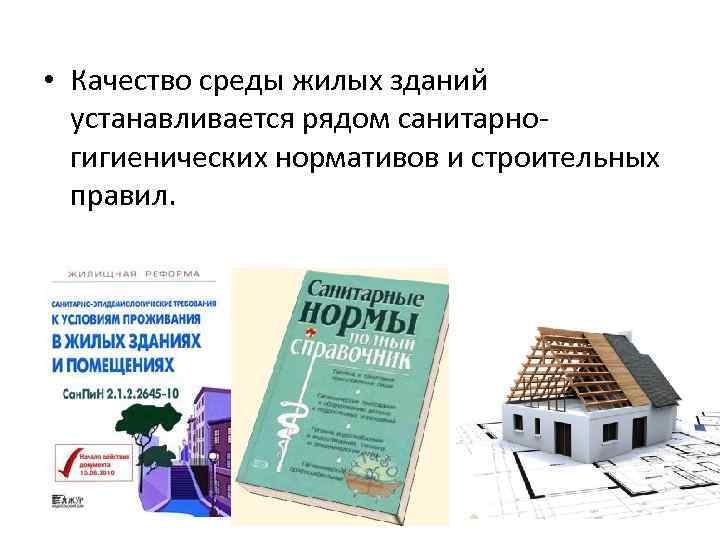  • Качество среды жилых зданий устанавливается рядом санитарногигиенических нормативов и строительных правил. 