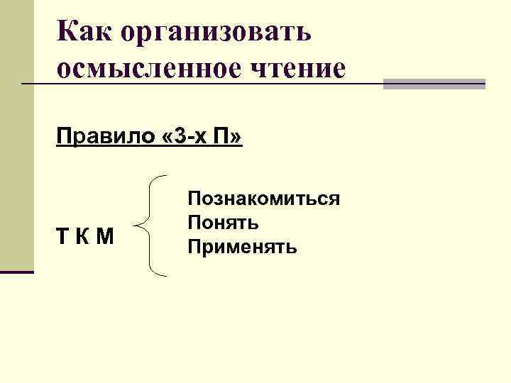 Как организовать осмысленное чтение Правило « 3 -х П» ТКМ Познакомиться Понять Применять 