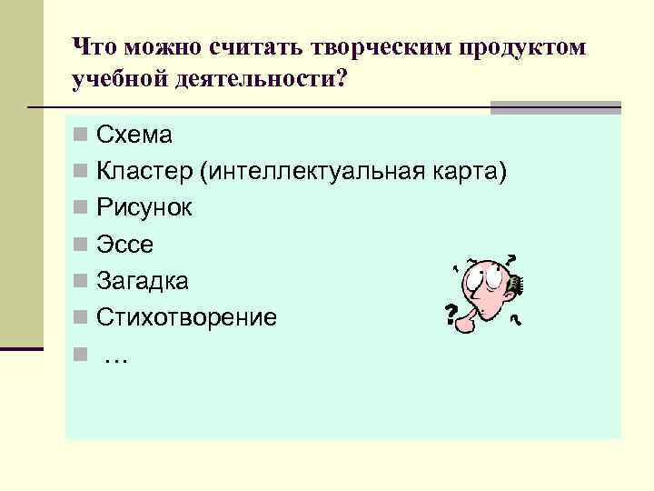 Что можно считать творческим продуктом учебной деятельности? n Схема n Кластер (интеллектуальная карта) n