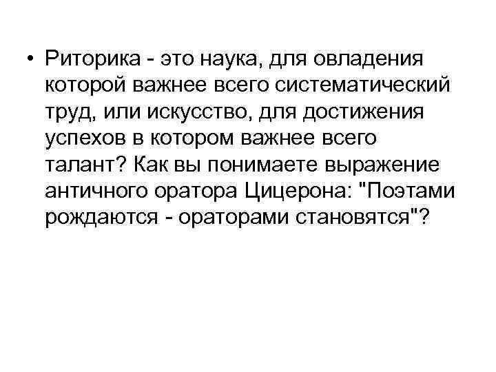  • Риторика - это наука, для овладения которой важнее всего систематический труд, или