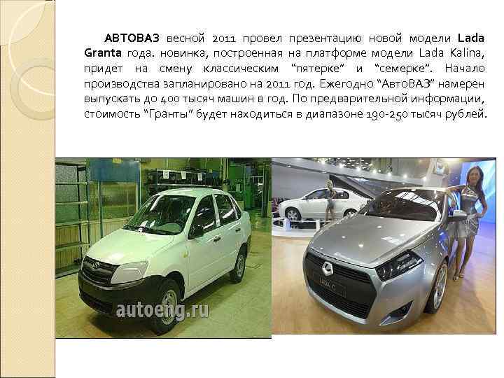 АВТОВАЗ весной 2011 провел презентацию новой модели Lada Granta года. новинка, построенная на платформе