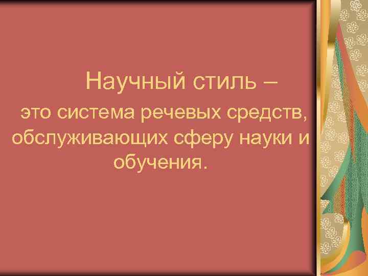 Научный стиль – это система речевых средств, обслуживающих сферу науки и обучения. 