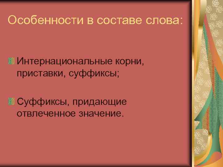 Особенности в составе слова: Интернациональные корни, приставки, суффиксы; Суффиксы, придающие отвлеченное значение. 