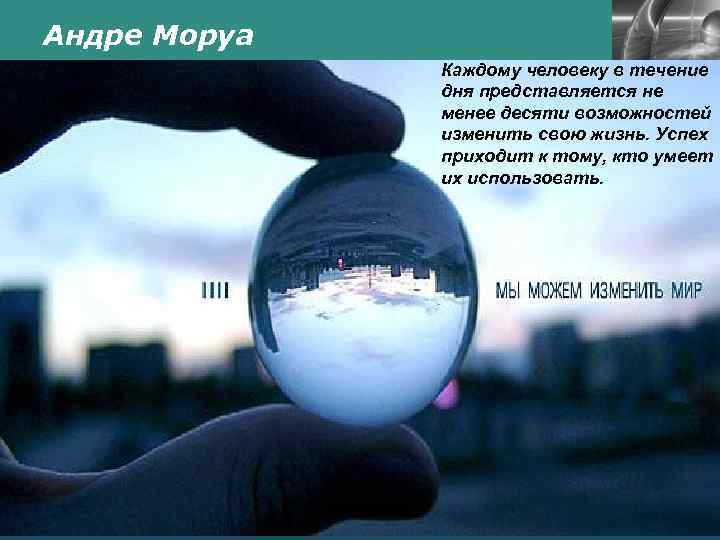 Андре Моруа LOGO Каждому человеку в течение дня представляется не менее десяти возможностей изменить