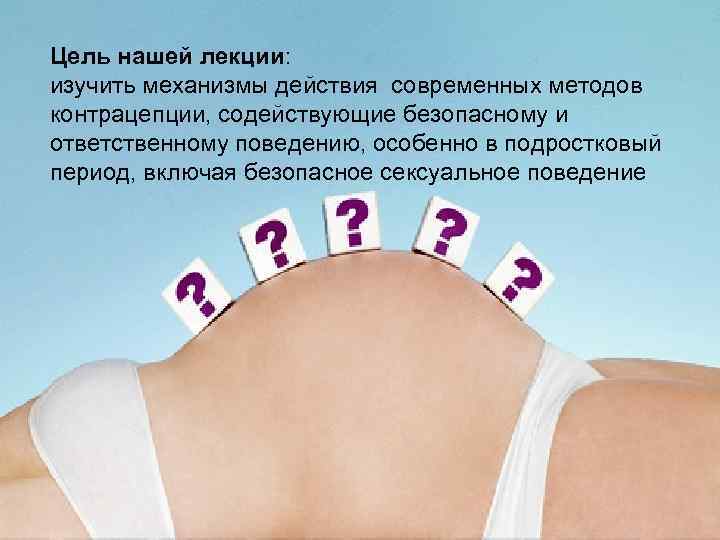 LOGO Цель нашей лекции: изучить механизмы действия современных методов контрацепции, содействующие безопасному и ответственному