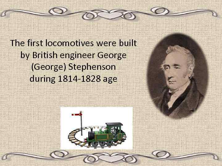 The first locomotives were built by British engineer George (George) Stephenson during 1814 -1828