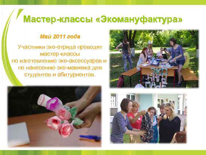 Мастер-классы «Экомануфактура» Май 2011 года Участники эко-отряда проводят мастер-классы по изготовлению эко-аксессуаров и по