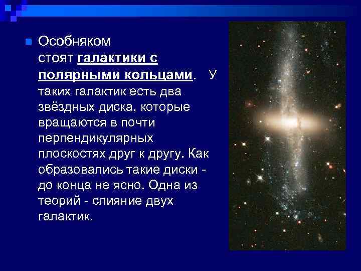 n Особняком стоят галактики с полярными кольцами. У таких галактик есть два звёздных диска,