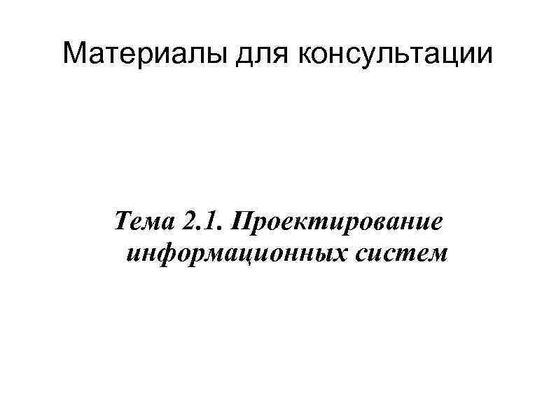 Материалы для консультации Тема 2. 1. Проектирование информационных систем 