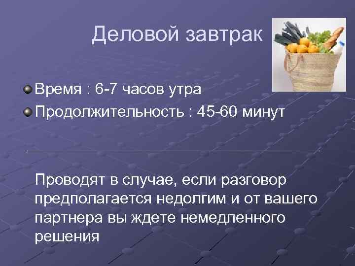 Деловой завтрак Время : 6 -7 часов утра Продолжительность : 45 -60 минут Проводят