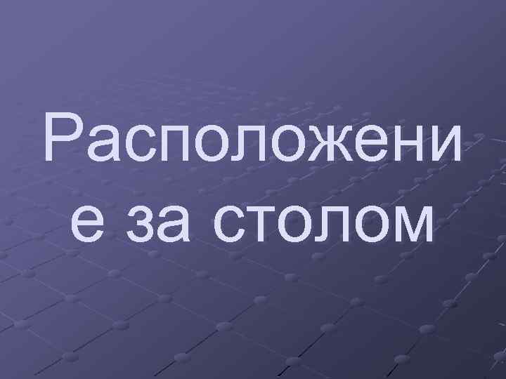 Расположени е за столом 