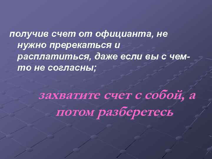 получив счет от официанта, не нужно пререкаться и расплатиться, даже если вы с чемто