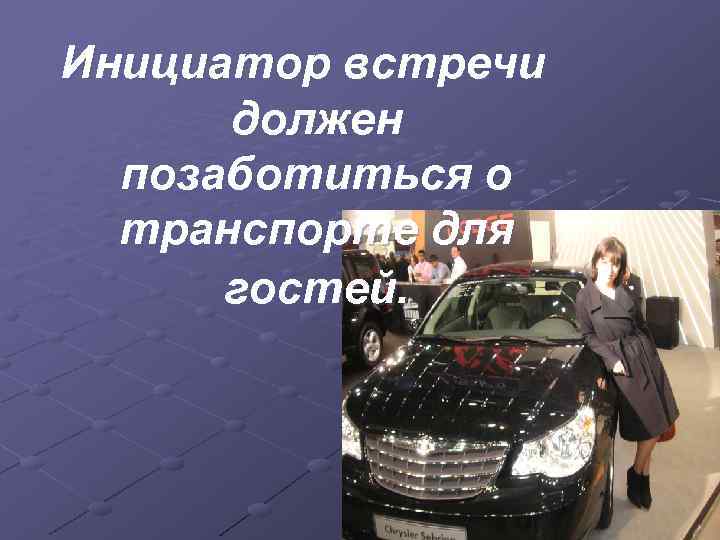 Инициатор встречи должен позаботиться о транспорте для гостей. 