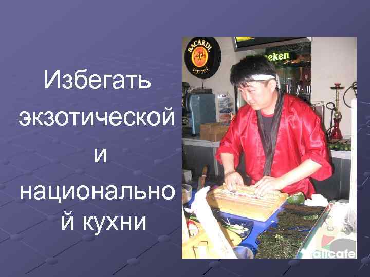 Избегать экзотической и национально й кухни 