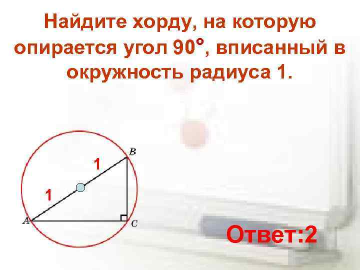 Найдите хорду, на которую опирается угол 90°, вписанный в окружность радиуса 1. 1 1