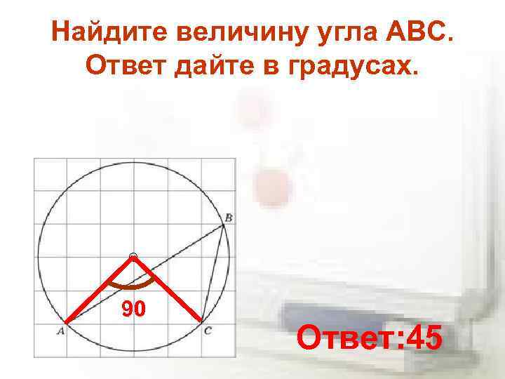 Найдите величину угла ABC. Ответ дайте в градусах. 90 Ответ: 45 