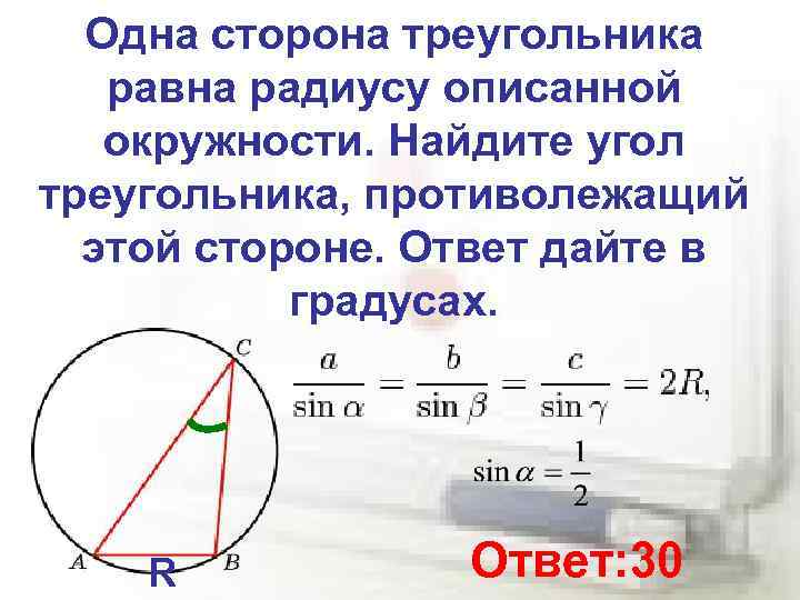 Одна сторона треугольника равна радиусу описанной окружности. Найдите угол треугольника, противолежащий этой стороне. Ответ