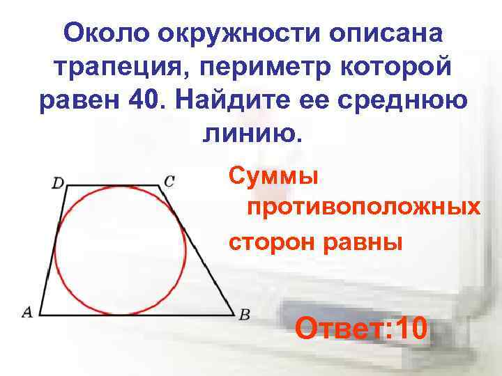 Около окружности описана трапеция, периметр которой равен 40. Найдите ее среднюю линию. Суммы противоположных