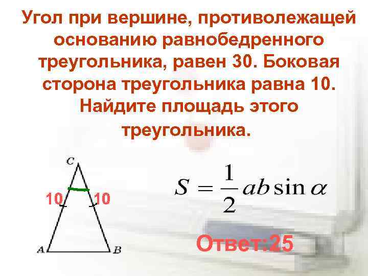 Угол при вершине, противолежащей основанию равнобедренного треугольника, равен 30. Боковая сторона треугольника равна 10.