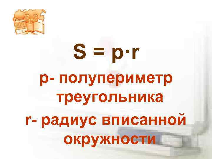 S = p·r p- полупериметр треугольника r- радиус вписанной окружности 