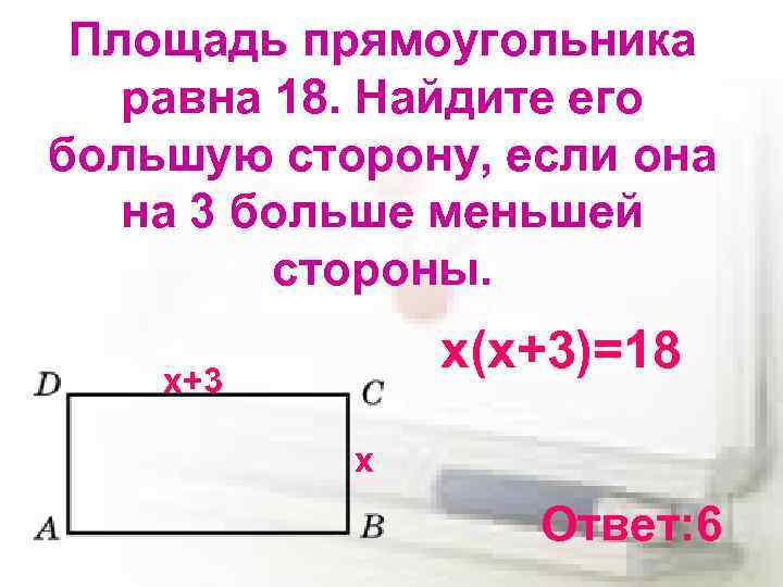 Площадь прямоугольника равна 18. Найдите его большую сторону, если она на 3 больше меньшей