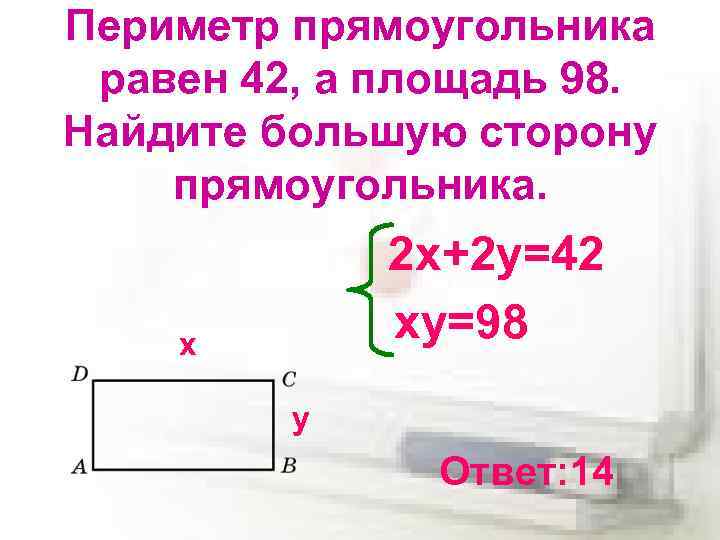 Периметр прямоугольника равен 42, а площадь 98. Найдите большую сторону прямоугольника. 2 х+2 у=42