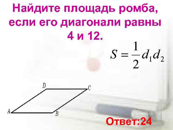 Найдите площадь ромба, если его диагонали равны 4 и 12. Ответ: 24 
