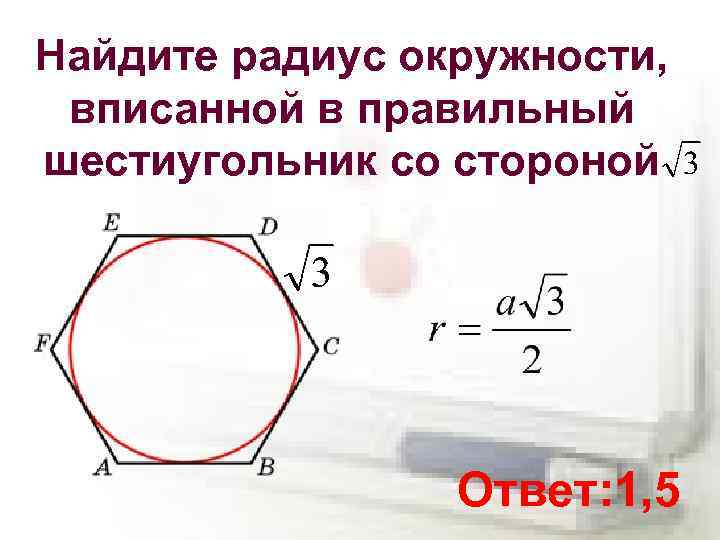 Найдите радиус окружности, вписанной в правильный шестиугольник со стороной Ответ: 1, 5 