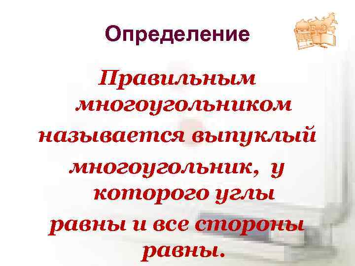Определение Правильным многоугольником называется выпуклый многоугольник, у которого углы равны и все стороны равны.