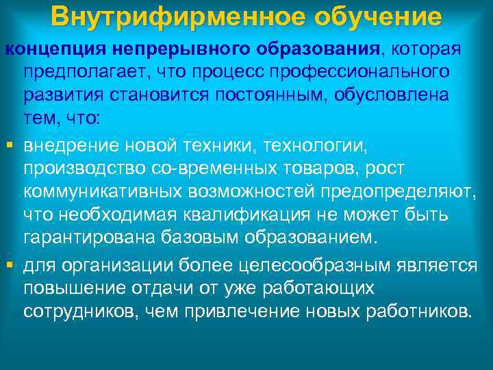 Внутрифирменное обучение концепция непрерывного образования, которая предполагает, что процесс профессионального развития становится постоянным, обусловлена