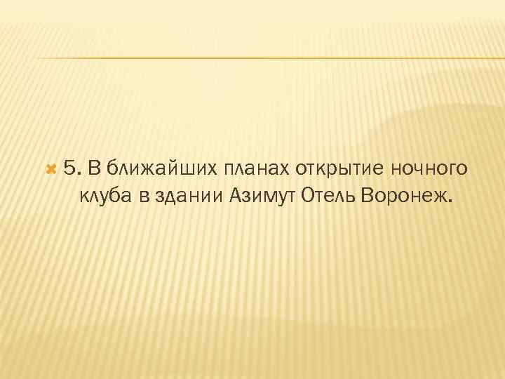 5. В ближайших планах открытие ночного клуба в здании Азимут Отель Воронеж. 