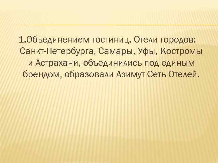 1. Объединением гостиниц. Отели городов: Санкт-Петербурга, Самары, Уфы, Костромы и Астрахани, объединились под единым