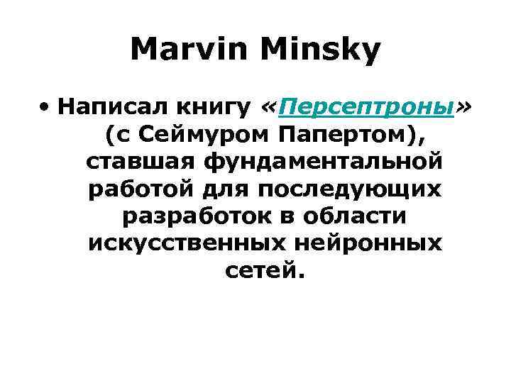 Marvin Minsky • Написал книгу «Персептроны» (с Сеймуром Папертом), ставшая фундаментальной работой для последующих