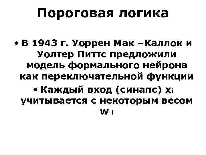 Пороговая логика • В 1943 г. Уоррен Мак –Каллок и Уолтер Питтс предложили модель